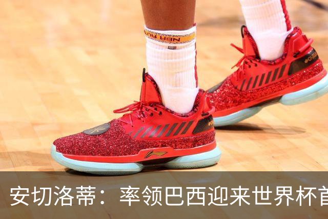 安切洛蒂：率领巴西迎来世界杯首战 既是责任也是荣光