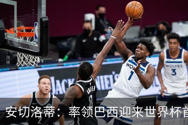 安切洛蒂：率领巴西迎来世界杯首战 既是责任也是荣光