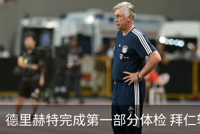 德里赫特完成第一部分体检 拜仁转会支出欧洲第一