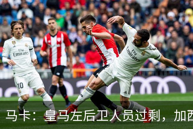 马卡：皇马左后卫人员过剩，加西亚可能离队+卡雷拉斯等人不确定